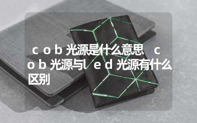 cob光源是什么意思 cob光源与led光源有什么区别